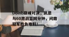 PG游戏-包含Doinb巅峰对决，凯恩与60激战篮网分钟，问鼎冠军胜负难料！的词条